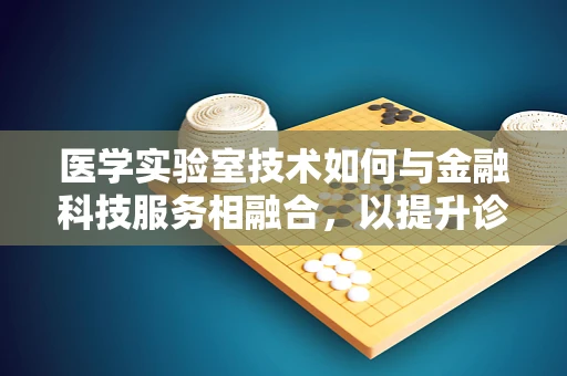 医学实验室技术如何与金融科技服务相融合，以提升诊断效率与资金管理？