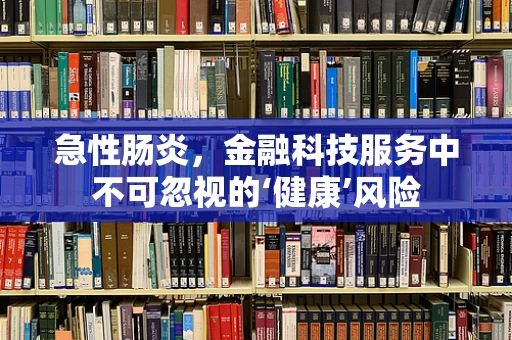 急性肠炎，金融科技服务中不可忽视的‘健康’风险