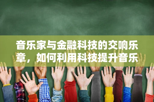 音乐家与金融科技的交响乐章，如何利用科技提升音乐人财务管理？