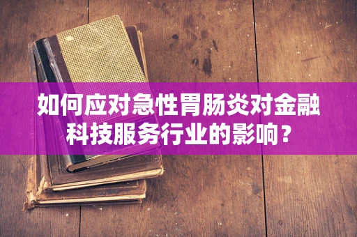 如何应对急性胃肠炎对金融科技服务行业的影响？