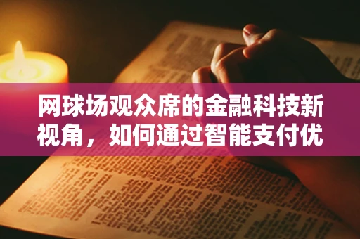 网球场观众席的金融科技新视角，如何通过智能支付优化观赛体验？