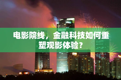 电影院线，金融科技如何重塑观影体验？