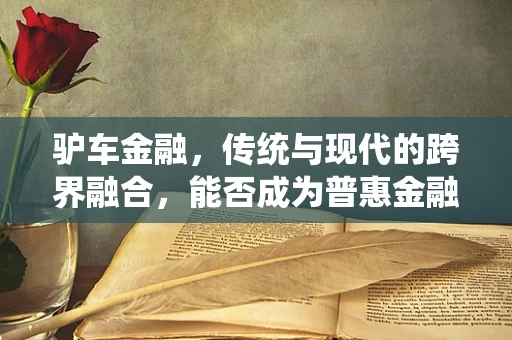 驴车金融，传统与现代的跨界融合，能否成为普惠金融的新引擎？