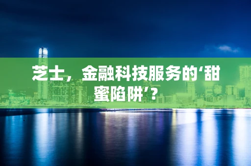 芝士，金融科技服务的‘甜蜜陷阱’？