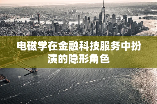 电磁学在金融科技服务中扮演的隐形角色