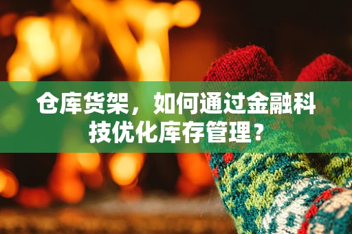 仓库货架，如何通过金融科技优化库存管理？