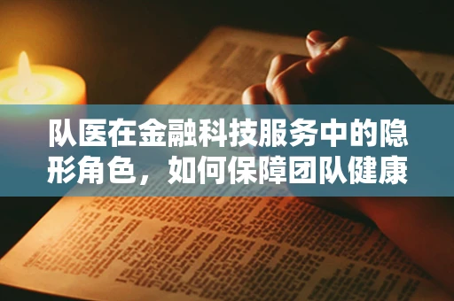 队医在金融科技服务中的隐形角色，如何保障团队健康与高效？