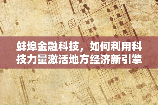 蚌埠金融科技，如何利用科技力量激活地方经济新引擎？