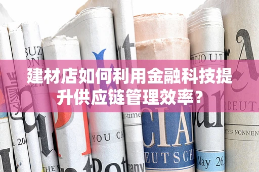 建材店如何利用金融科技提升供应链管理效率？