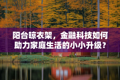 阳台晾衣架，金融科技如何助力家庭生活的小小升级？