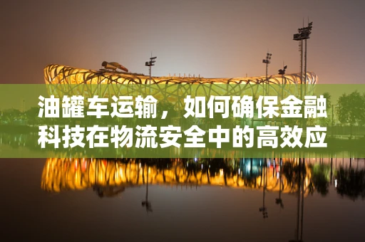 油罐车运输，如何确保金融科技在物流安全中的高效应用？