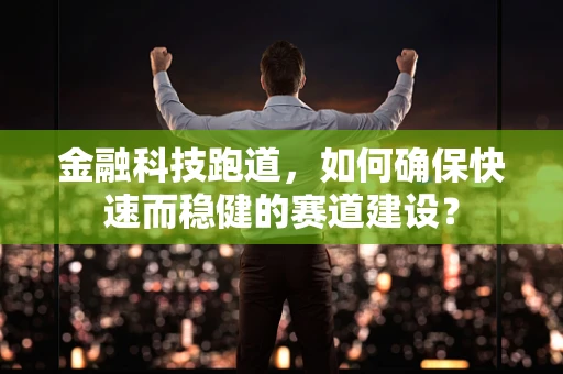 金融科技跑道，如何确保快速而稳健的赛道建设？