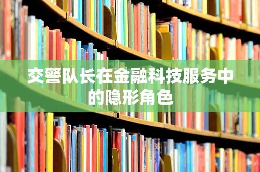交警队长在金融科技服务中的隐形角色