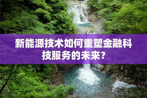 新能源技术如何重塑金融科技服务的未来？