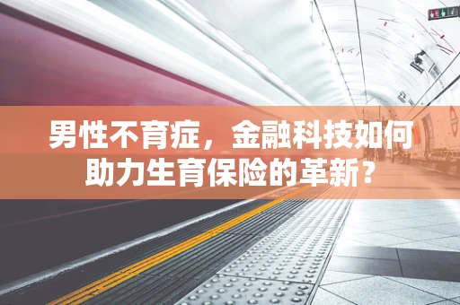男性不育症，金融科技如何助力生育保险的革新？