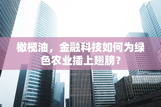 橄榄油，金融科技如何为绿色农业插上翅膀？