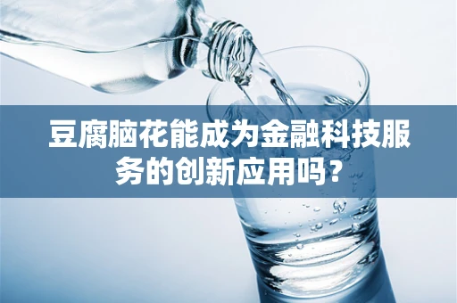 豆腐脑花能成为金融科技服务的创新应用吗？