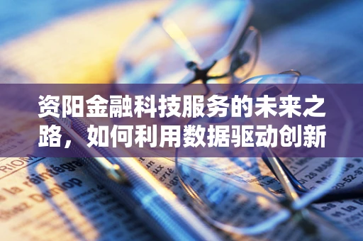 资阳金融科技服务的未来之路，如何利用数据驱动创新？
