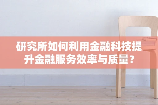 研究所如何利用金融科技提升金融服务效率与质量？