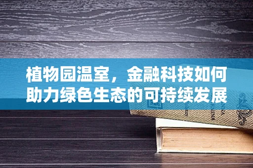 植物园温室，金融科技如何助力绿色生态的可持续发展？