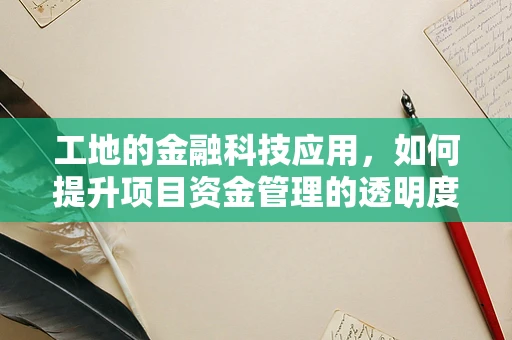 工地的金融科技应用，如何提升项目资金管理的透明度与效率？