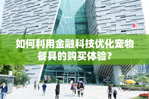 如何利用金融科技优化宠物餐具的购买体验？
