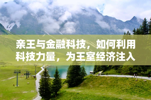 亲王与金融科技，如何利用科技力量，为王室经济注入新活力？