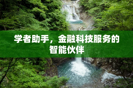 学者助手，金融科技服务的智能伙伴