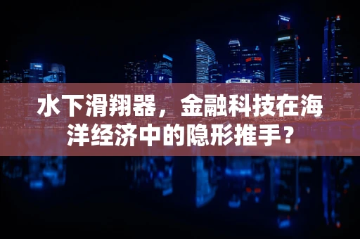 水下滑翔器，金融科技在海洋经济中的隐形推手？
