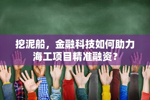 挖泥船，金融科技如何助力海工项目精准融资？