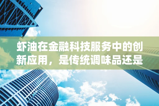 虾油在金融科技服务中的创新应用，是传统调味品还是现代风控新利器？