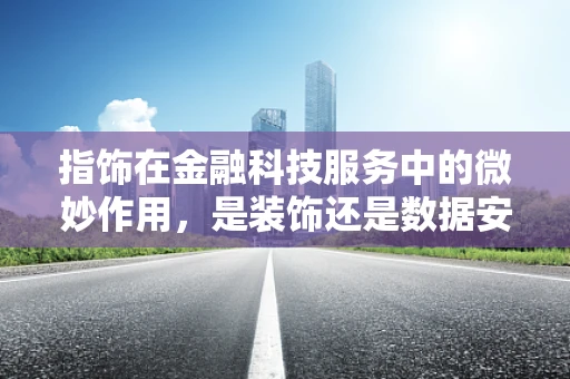 指饰在金融科技服务中的微妙作用，是装饰还是数据安全的守护者？