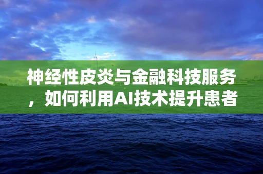 神经性皮炎与金融科技服务，如何利用AI技术提升患者管理效率？