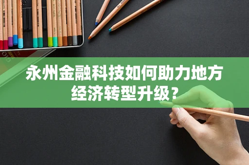 永州金融科技如何助力地方经济转型升级？