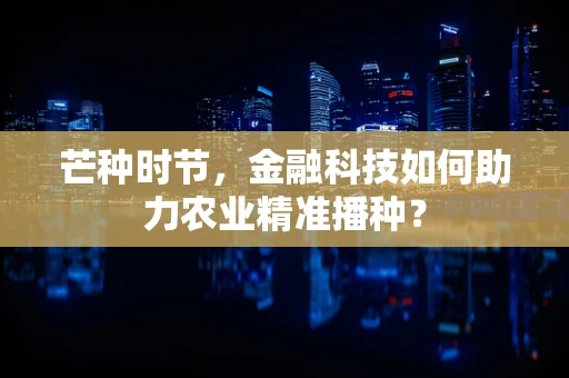 芒种时节，金融科技如何助力农业精准播种？