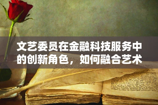 文艺委员在金融科技服务中的创新角色，如何融合艺术与金融的边界？
