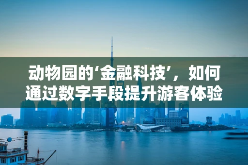 动物园的‘金融科技’，如何通过数字手段提升游客体验？