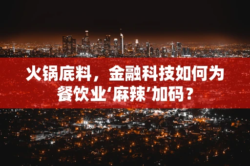 火锅底料，金融科技如何为餐饮业‘麻辣’加码？