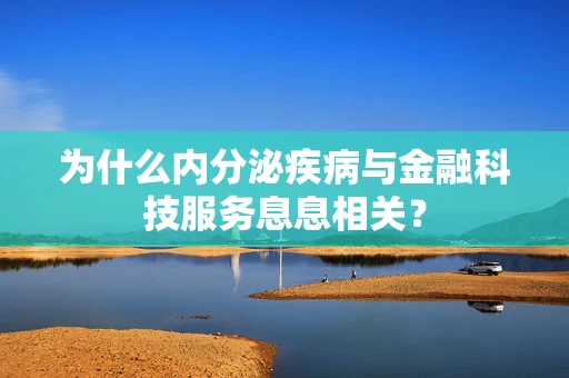 为什么内分泌疾病与金融科技服务息息相关？