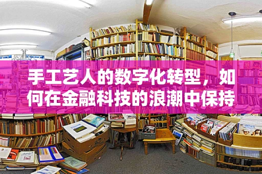 手工艺人的数字化转型，如何在金融科技的浪潮中保持手作之魂？