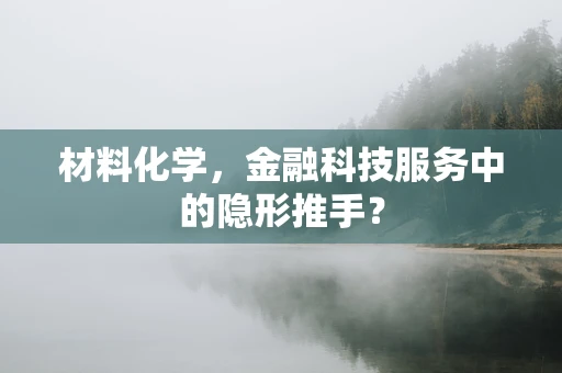 材料化学，金融科技服务中的隐形推手？