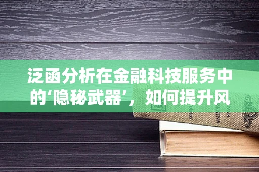 泛函分析在金融科技服务中的‘隐秘武器’，如何提升风险评估的精准度？