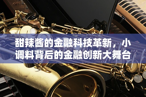 甜辣酱的金融科技革新，小调料背后的金融创新大舞台？