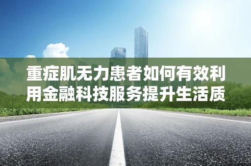 重症肌无力患者如何有效利用金融科技服务提升生活质量？
