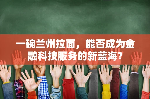 一碗兰州拉面，能否成为金融科技服务的新蓝海？