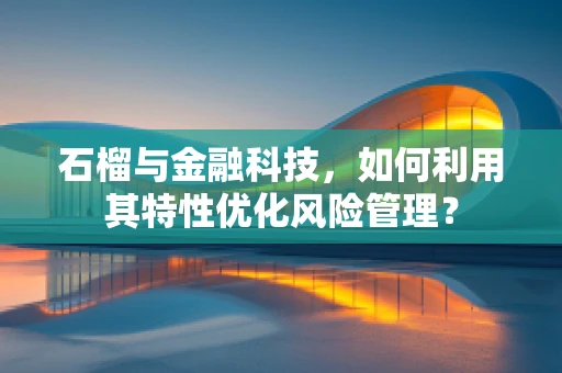 石榴与金融科技，如何利用其特性优化风险管理？