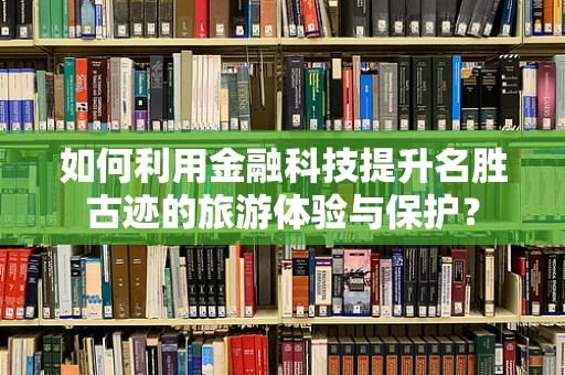 如何利用金融科技提升名胜古迹的旅游体验与保护？