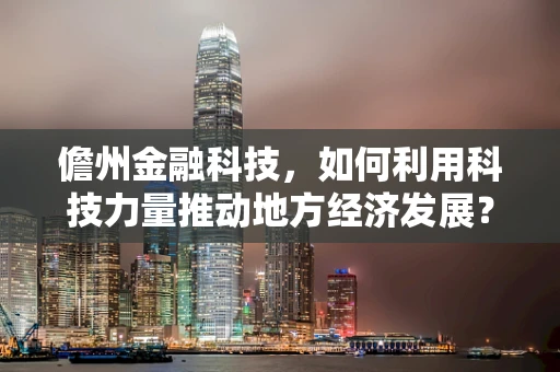 儋州金融科技，如何利用科技力量推动地方经济发展？