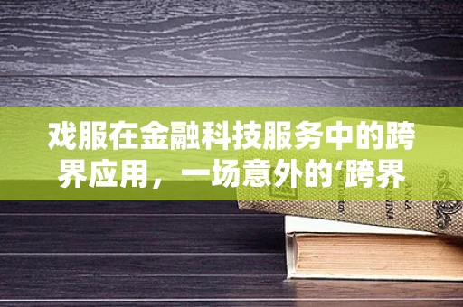 戏服在金融科技服务中的跨界应用，一场意外的‘跨界’盛宴？