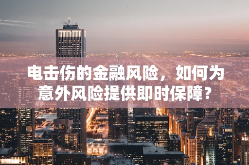 电击伤的金融风险，如何为意外风险提供即时保障？